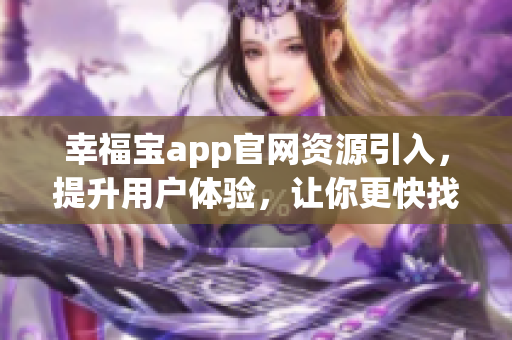 幸福宝app官网资源引入，提升用户体验，让你更快找到需要的资源(1)