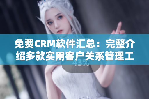 免费CRM软件汇总：完整介绍多款实用客户关系管理工具