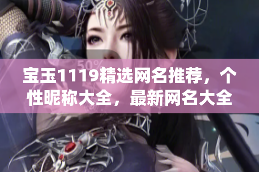 宝玉1119精选网名推荐，个性昵称大全，最新网名大全(1)