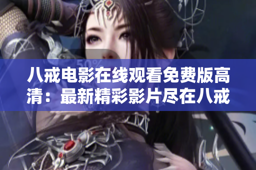 八戒电影在线观看免费版高清：最新精彩影片尽在八戒！