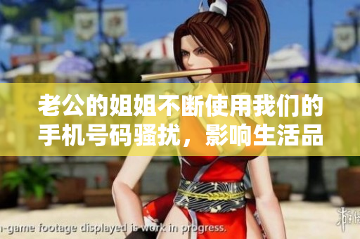 老公的姐姐不断使用我们的手机号码骚扰，影响生活品质