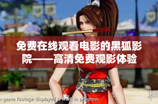免费在线观看电影的黑狐影院——高清免费观影体验