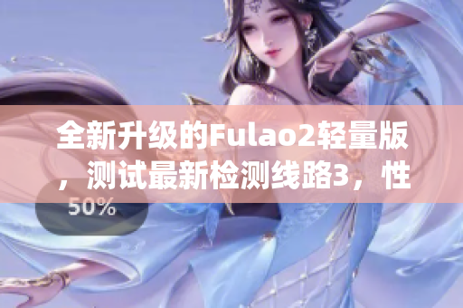 全新升级的Fulao2轻量版，测试最新检测线路3，性能更强劲(1)