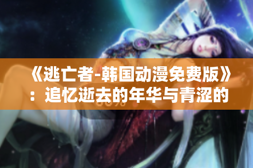 《逃亡者-韩国动漫免费版》：追忆逝去的年华与青涩的爱情