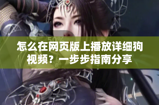 怎么在网页版上播放详细狗视频？一步步指南分享