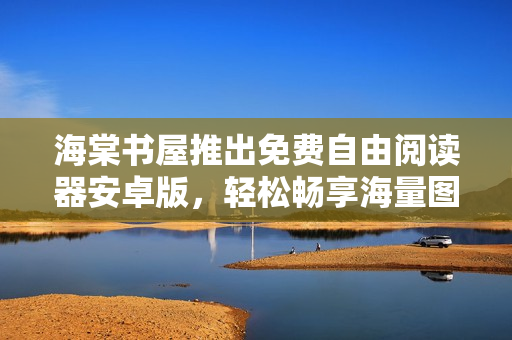 海棠书屋推出免费自由阅读器安卓版，轻松畅享海量图书！