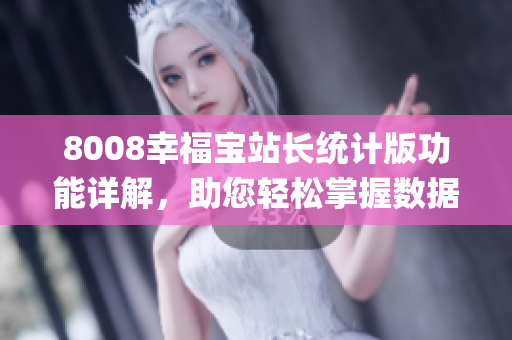 8008幸福宝站长统计版功能详解，助您轻松掌握数据分析细节(1)