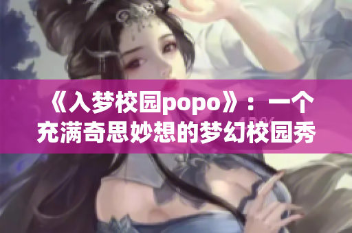 《入梦校园popo》：一个充满奇思妙想的梦幻校园秀