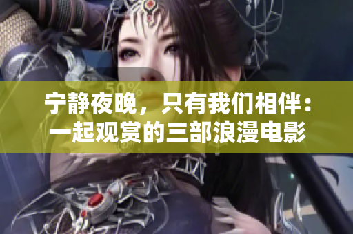 宁静夜晚，只有我们相伴：一起观赏的三部浪漫电影