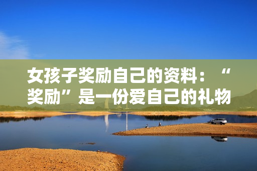 女孩子奖励自己的资料：“奖励”是一份爱自己的礼物