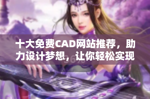 十大免费CAD网站推荐，助力设计梦想，让你轻松实现设计愿景