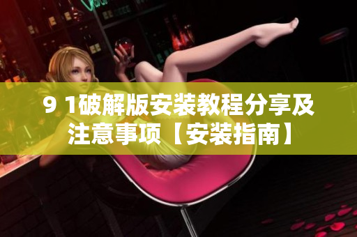 9 1破解版安装教程分享及注意事项【安装指南】