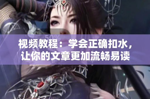 视频教程：学会正确扣水，让你的文章更加流畅易读