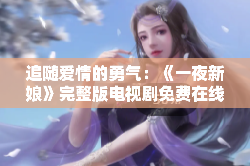 追随爱情的勇气：《一夜新娘》完整版电视剧免费在线观看