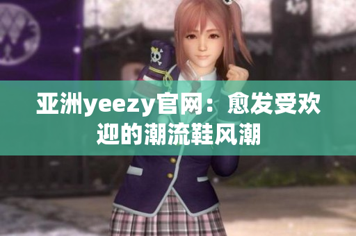 亚洲yeezy官网：愈发受欢迎的潮流鞋风潮