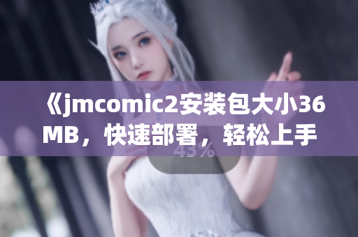 《jmcomic2安装包大小36MB，快速部署，轻松上手》