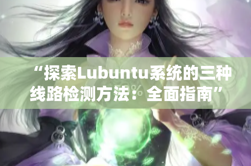 “探索Lubuntu系统的三种线路检测方法：全面指南”