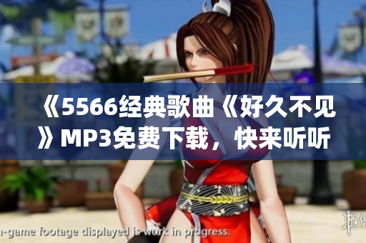 《5566经典歌曲《好久不见》MP3免费下载，快来听听！ (1)