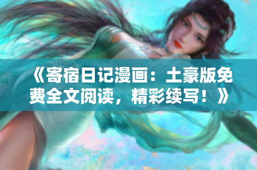 《寄宿日记漫画：土豪版免费全文阅读，精彩续写！》