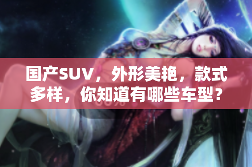 国产SUV，外形美艳，款式多样，你知道有哪些车型？