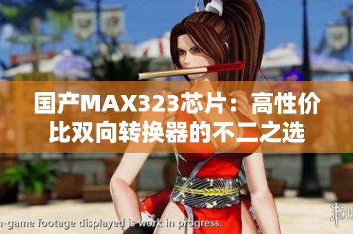 国产MAX323芯片：高性价比双向转换器的不二之选