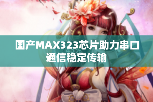 国产MAX323芯片助力串口通信稳定传输
