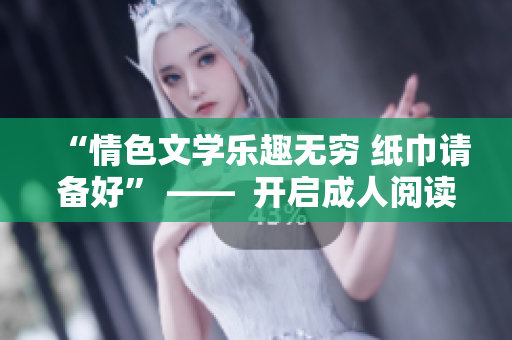 “情色文学乐趣无穷 纸巾请备好” ——  开启成人阅读新篇章