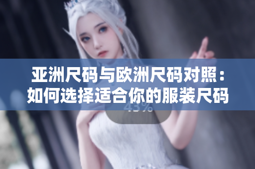 亚洲尺码与欧洲尺码对照：如何选择适合你的服装尺码