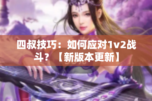 四叔技巧：如何应对1v2战斗？【新版本更新】