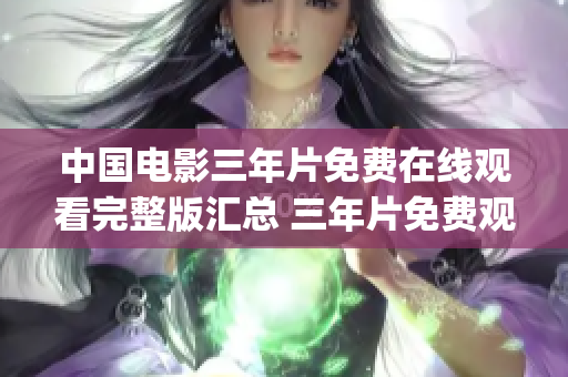 中国电影三年片免费在线观看完整版汇总 三年片免费观看全集推荐(1)