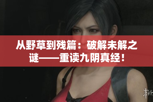 从野草到残篇：破解未解之谜——重读九阴真经！