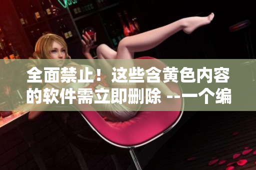 全面禁止！这些含黄色内容的软件需立即删除 --一个编辑的忠告
