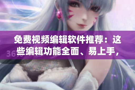 免费视频编辑软件推荐：这些编辑功能全面、易上手，让你轻松成片(1)