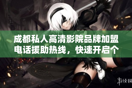 成都私人高清影院品牌加盟电话援助热线，快速开启个性影院事业