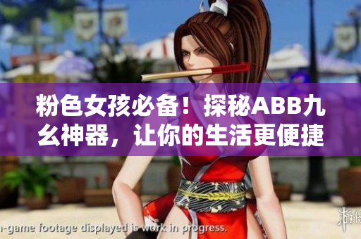 粉色女孩必备！探秘ABB九幺神器，让你的生活更便捷