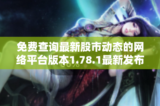 免费查询最新股市动态的网络平台版本1.78.1最新发布