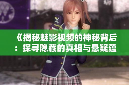 《揭秘魅影视频的神秘背后：探寻隐藏的真相与悬疑蕴藏》