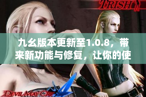 九幺版本更新至1.0.8，带来新功能与修复，让你的使用体验更顺畅(1)