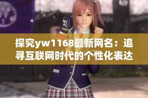 探究yw1168最新网名：追寻互联网时代的个性化表达方式
