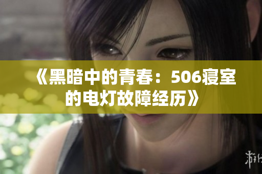 《黑暗中的青春：506寝室的电灯故障经历》