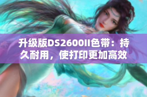 升级版DS2600II色带：持久耐用，使打印更加高效