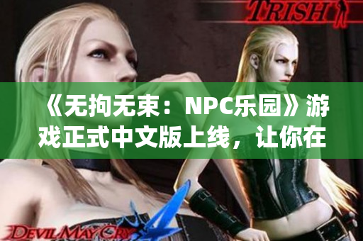 《无拘无束：NPC乐园》游戏正式中文版上线，让你在游戏世界里尽情自由驰骋(1)