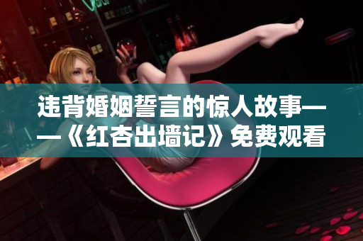 违背婚姻誓言的惊人故事——《红杏出墙记》免费观看