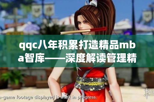 qqc八年积累打造精品mba智库——深度解读管理精英的智慧分享