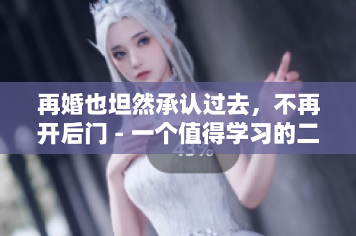 再婚也坦然承认过去，不再开后门 - 一个值得学习的二婚故事