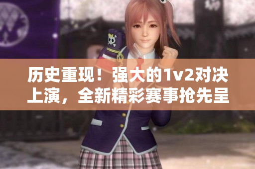 历史重现！强大的1v2对决上演，全新精彩赛事抢先呈现