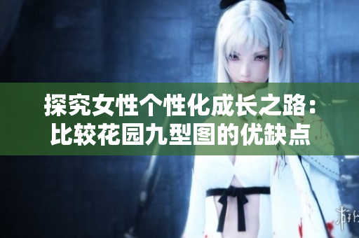探究女性个性化成长之路：比较花园九型图的优缺点
