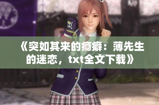 《突如其来的瘾癖：薄先生的迷恋，txt全文下载》