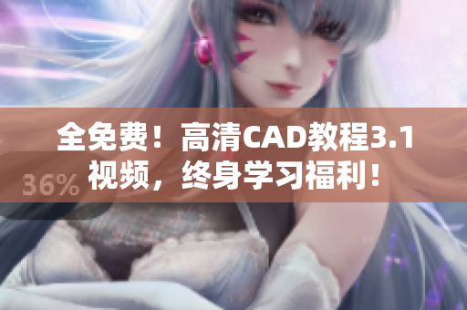 全免费！高清CAD教程3.1视频，终身学习福利！