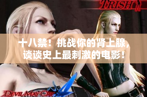 十八禁！挑战你的肾上腺，谈谈史上最刺激的电影！
